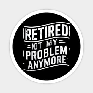 Retired: Not My Problem Anymore Magnet